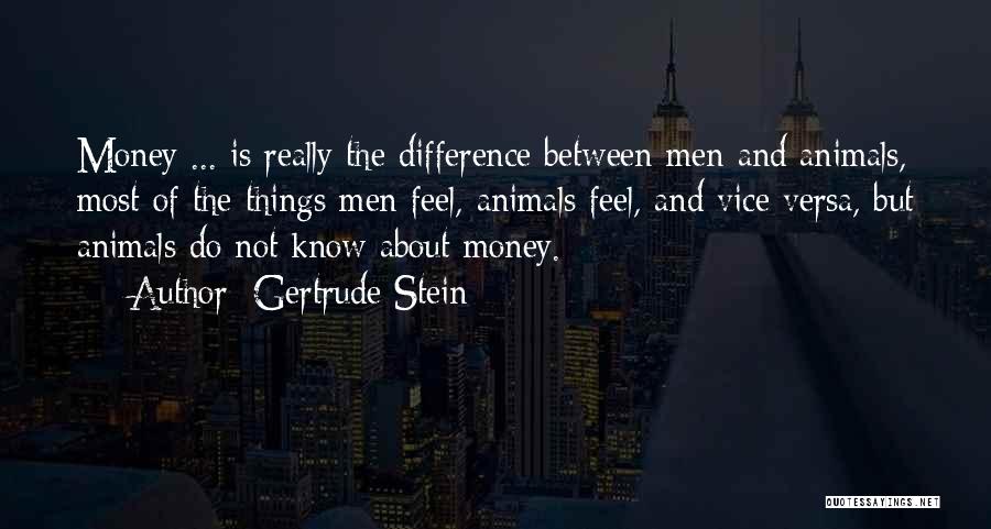 Gertrude Stein Quotes: Money ... Is Really The Difference Between Men And Animals, Most Of The Things Men Feel, Animals Feel, And Vice