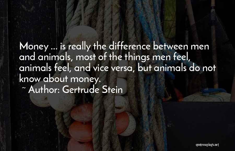 Gertrude Stein Quotes: Money ... Is Really The Difference Between Men And Animals, Most Of The Things Men Feel, Animals Feel, And Vice