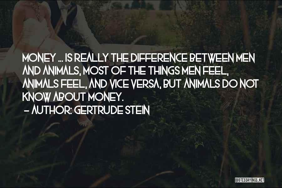 Gertrude Stein Quotes: Money ... Is Really The Difference Between Men And Animals, Most Of The Things Men Feel, Animals Feel, And Vice