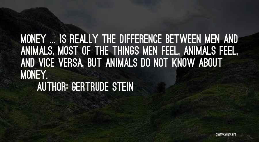 Gertrude Stein Quotes: Money ... Is Really The Difference Between Men And Animals, Most Of The Things Men Feel, Animals Feel, And Vice