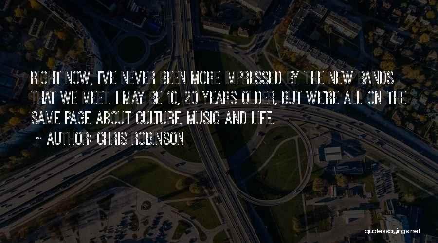 Chris Robinson Quotes: Right Now, I've Never Been More Impressed By The New Bands That We Meet. I May Be 10, 20 Years