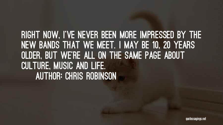 Chris Robinson Quotes: Right Now, I've Never Been More Impressed By The New Bands That We Meet. I May Be 10, 20 Years