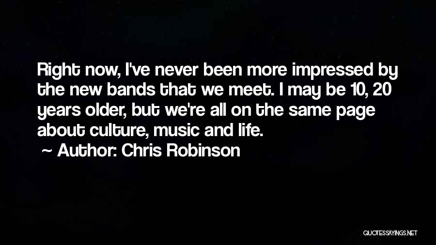 Chris Robinson Quotes: Right Now, I've Never Been More Impressed By The New Bands That We Meet. I May Be 10, 20 Years
