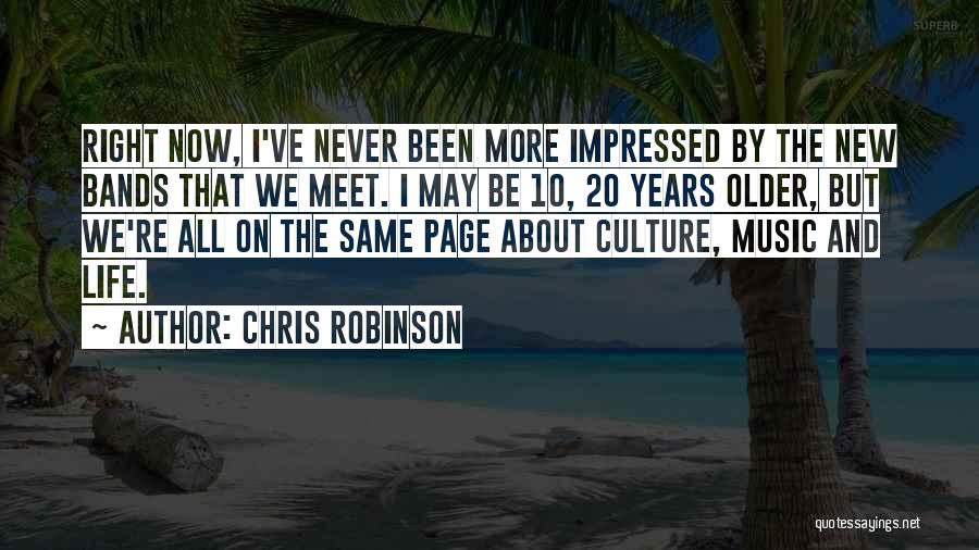 Chris Robinson Quotes: Right Now, I've Never Been More Impressed By The New Bands That We Meet. I May Be 10, 20 Years