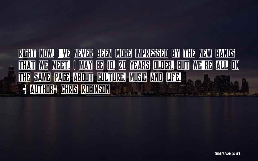 Chris Robinson Quotes: Right Now, I've Never Been More Impressed By The New Bands That We Meet. I May Be 10, 20 Years