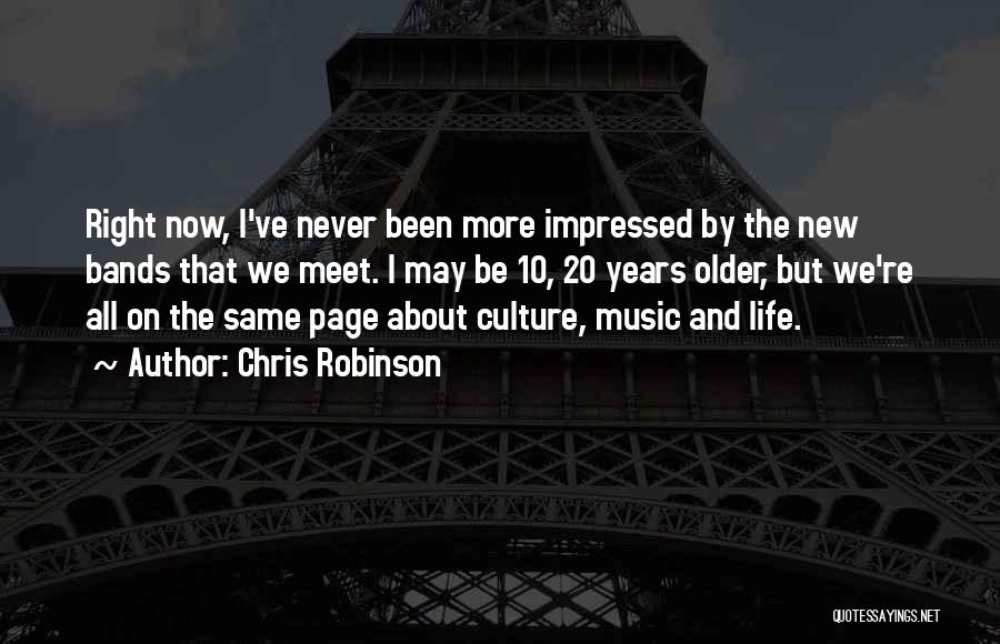 Chris Robinson Quotes: Right Now, I've Never Been More Impressed By The New Bands That We Meet. I May Be 10, 20 Years