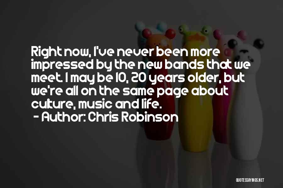 Chris Robinson Quotes: Right Now, I've Never Been More Impressed By The New Bands That We Meet. I May Be 10, 20 Years