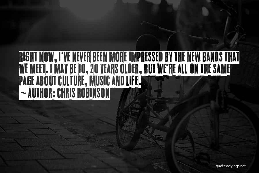 Chris Robinson Quotes: Right Now, I've Never Been More Impressed By The New Bands That We Meet. I May Be 10, 20 Years
