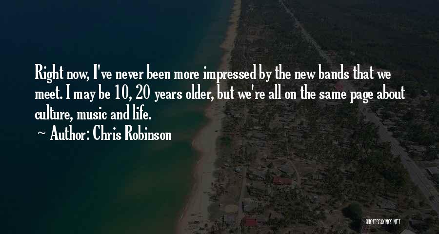 Chris Robinson Quotes: Right Now, I've Never Been More Impressed By The New Bands That We Meet. I May Be 10, 20 Years