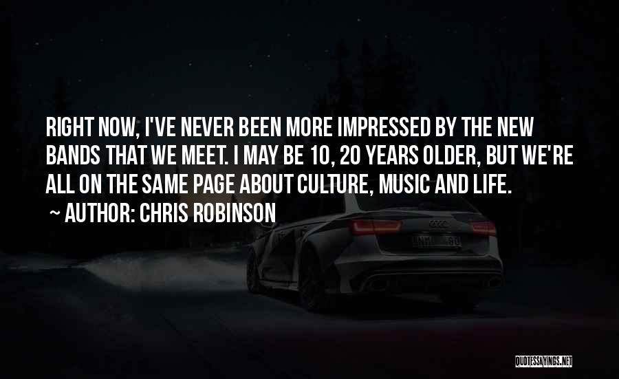 Chris Robinson Quotes: Right Now, I've Never Been More Impressed By The New Bands That We Meet. I May Be 10, 20 Years