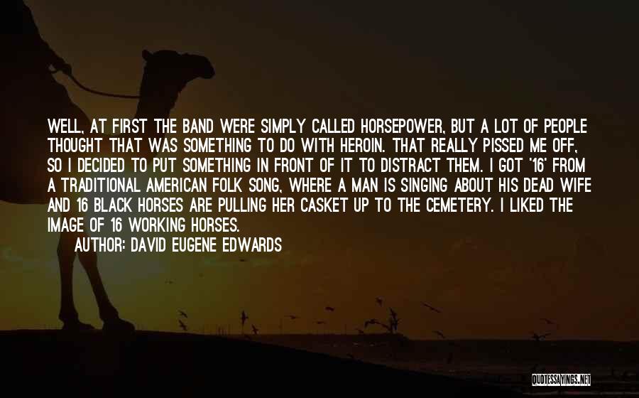 David Eugene Edwards Quotes: Well, At First The Band Were Simply Called Horsepower, But A Lot Of People Thought That Was Something To Do