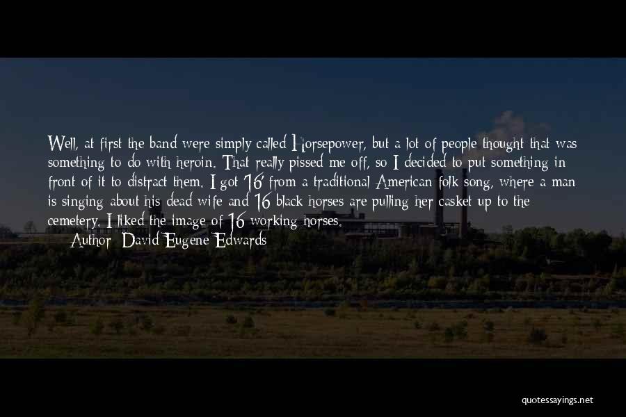 David Eugene Edwards Quotes: Well, At First The Band Were Simply Called Horsepower, But A Lot Of People Thought That Was Something To Do