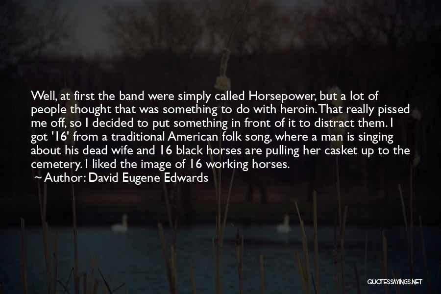 David Eugene Edwards Quotes: Well, At First The Band Were Simply Called Horsepower, But A Lot Of People Thought That Was Something To Do