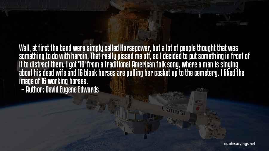 David Eugene Edwards Quotes: Well, At First The Band Were Simply Called Horsepower, But A Lot Of People Thought That Was Something To Do