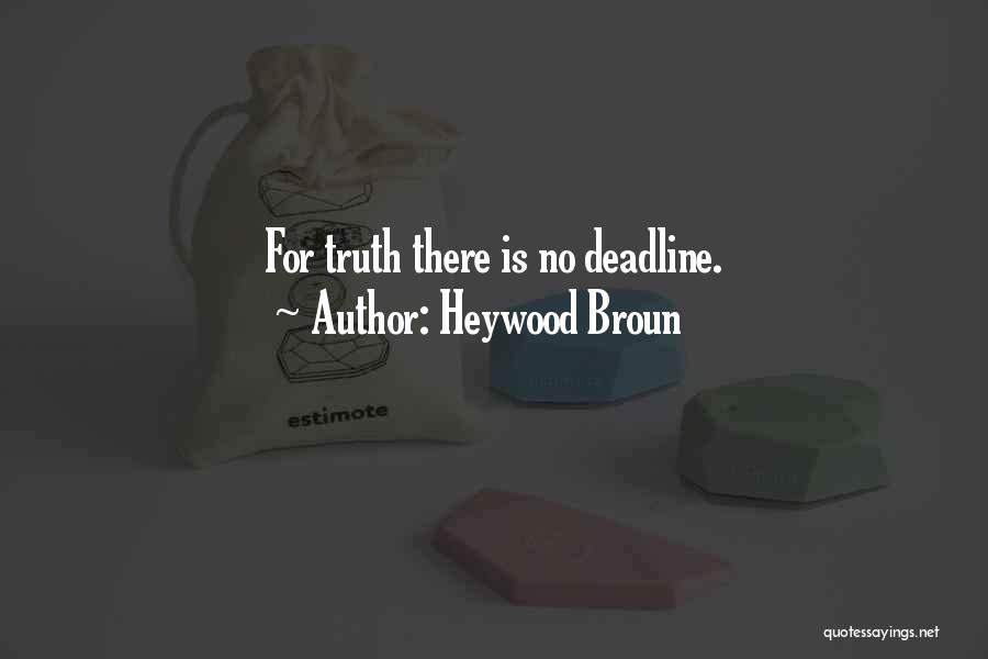 Heywood Broun Quotes: For Truth There Is No Deadline.