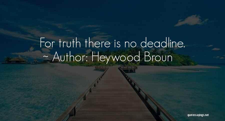 Heywood Broun Quotes: For Truth There Is No Deadline.