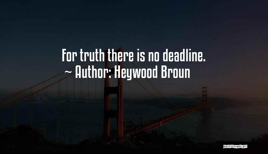 Heywood Broun Quotes: For Truth There Is No Deadline.