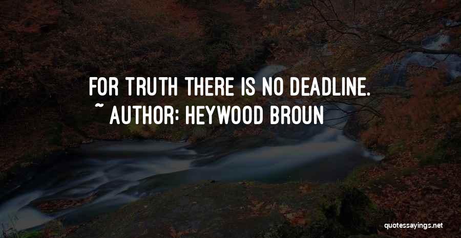 Heywood Broun Quotes: For Truth There Is No Deadline.