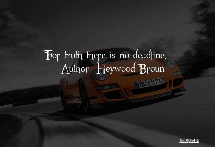 Heywood Broun Quotes: For Truth There Is No Deadline.