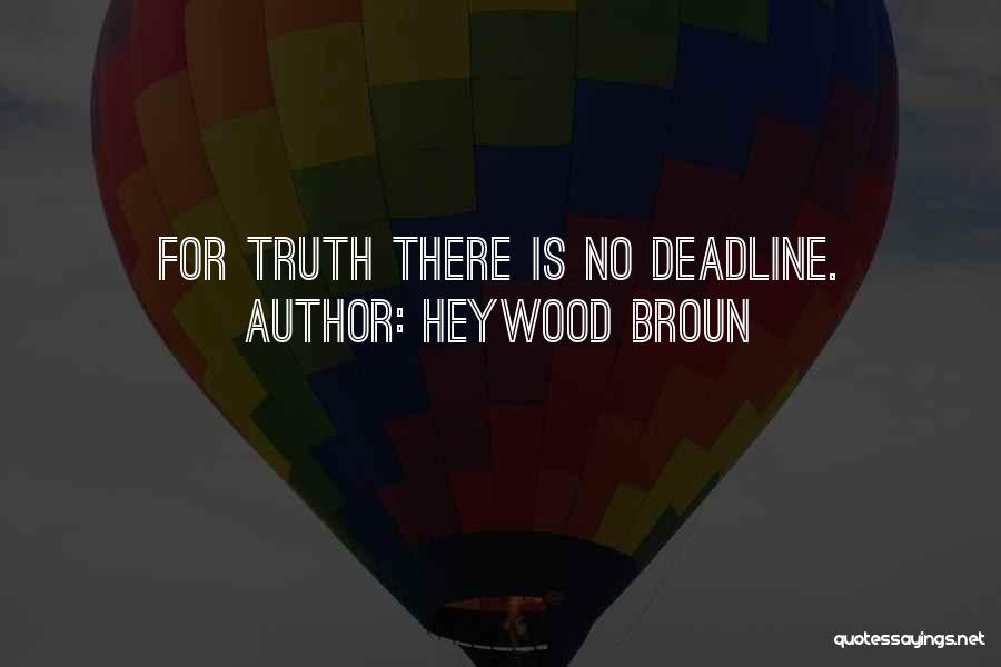 Heywood Broun Quotes: For Truth There Is No Deadline.