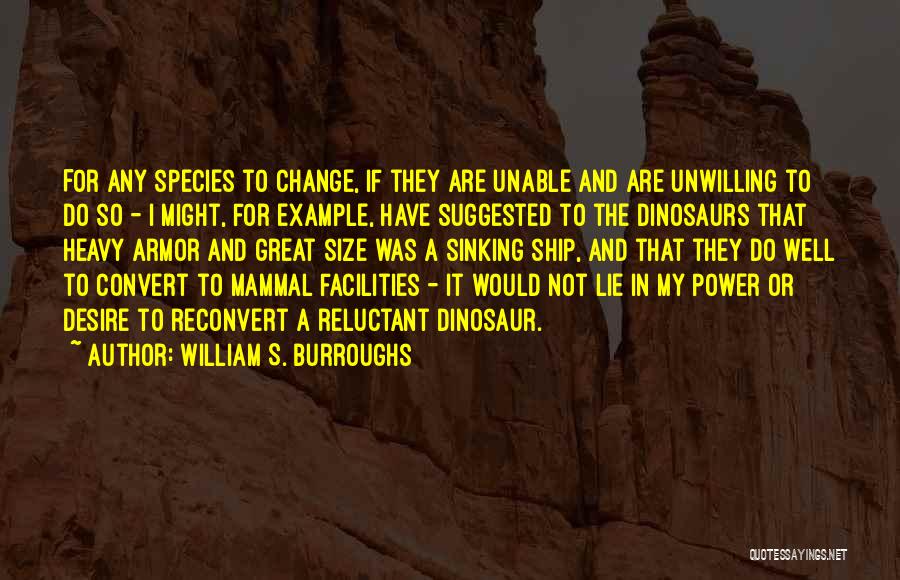 William S. Burroughs Quotes: For Any Species To Change, If They Are Unable And Are Unwilling To Do So - I Might, For Example,