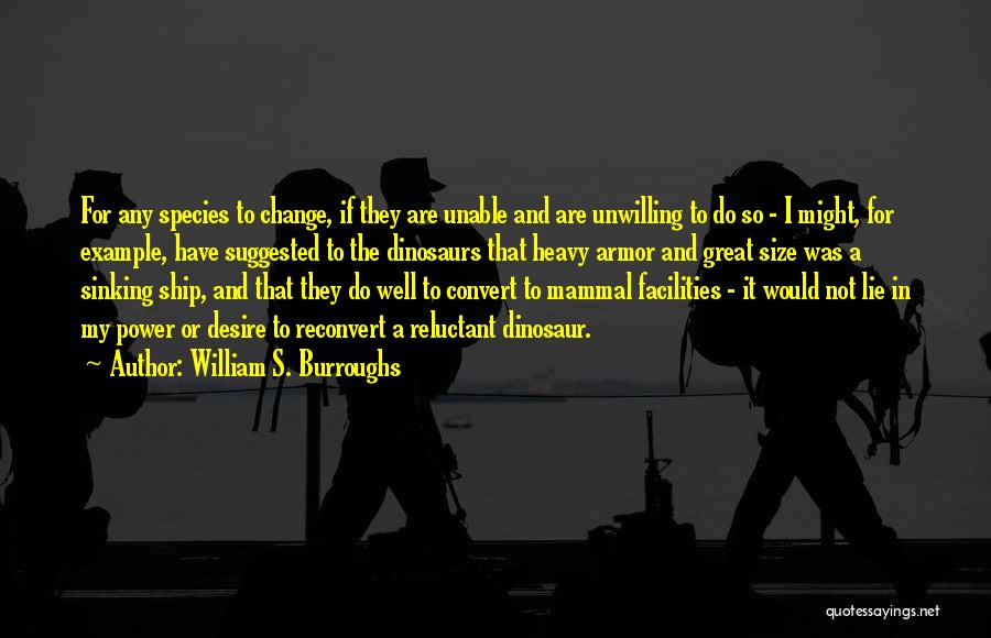 William S. Burroughs Quotes: For Any Species To Change, If They Are Unable And Are Unwilling To Do So - I Might, For Example,