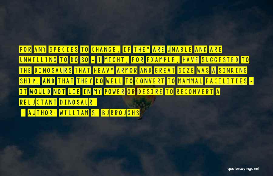 William S. Burroughs Quotes: For Any Species To Change, If They Are Unable And Are Unwilling To Do So - I Might, For Example,