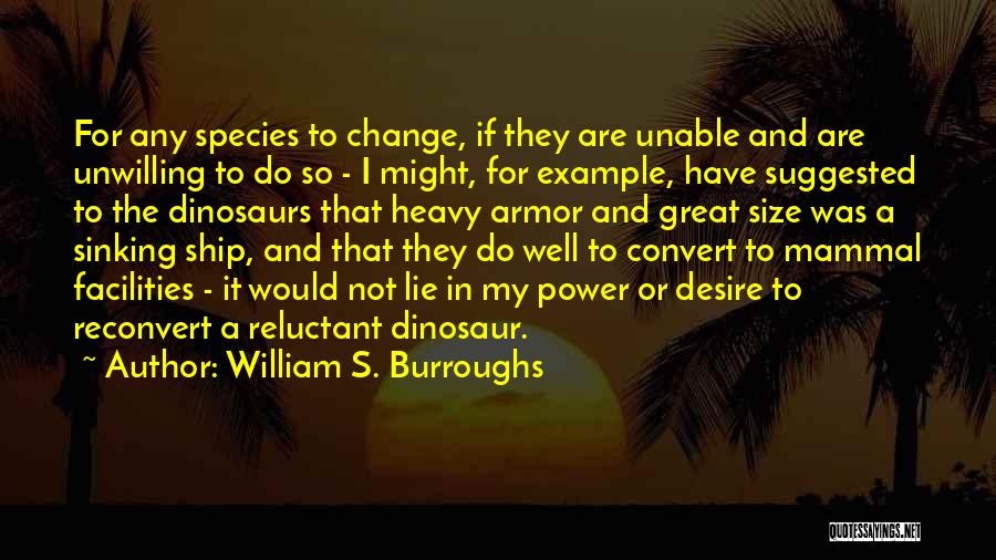 William S. Burroughs Quotes: For Any Species To Change, If They Are Unable And Are Unwilling To Do So - I Might, For Example,