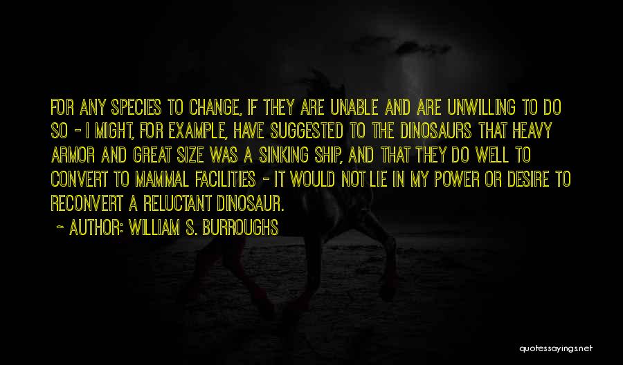 William S. Burroughs Quotes: For Any Species To Change, If They Are Unable And Are Unwilling To Do So - I Might, For Example,