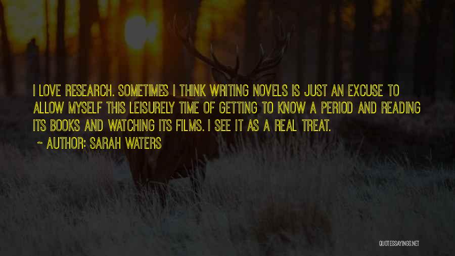 Sarah Waters Quotes: I Love Research. Sometimes I Think Writing Novels Is Just An Excuse To Allow Myself This Leisurely Time Of Getting