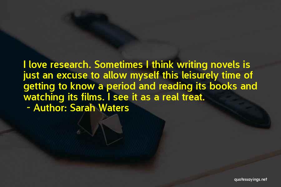 Sarah Waters Quotes: I Love Research. Sometimes I Think Writing Novels Is Just An Excuse To Allow Myself This Leisurely Time Of Getting