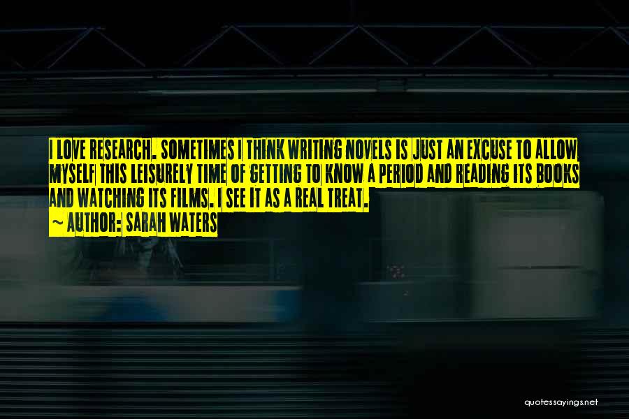 Sarah Waters Quotes: I Love Research. Sometimes I Think Writing Novels Is Just An Excuse To Allow Myself This Leisurely Time Of Getting