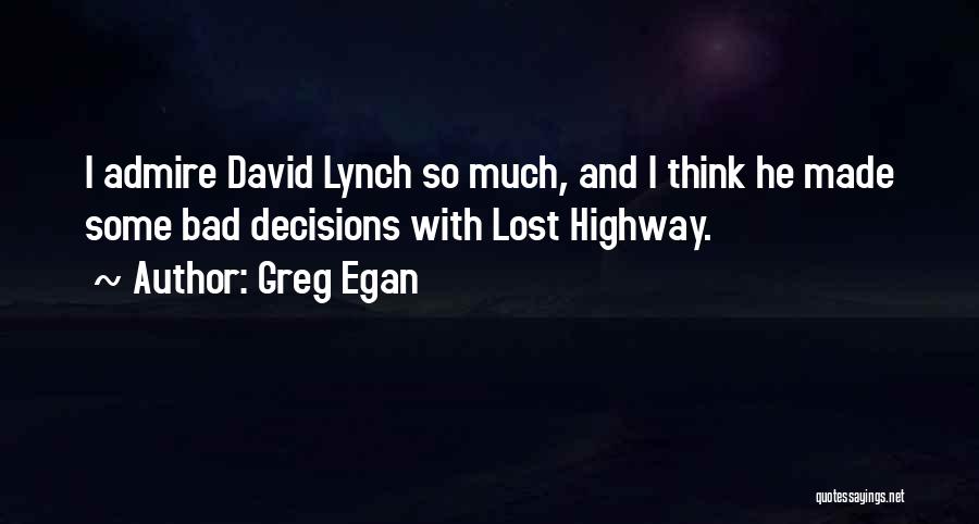 Greg Egan Quotes: I Admire David Lynch So Much, And I Think He Made Some Bad Decisions With Lost Highway.