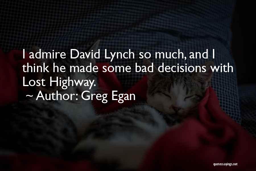 Greg Egan Quotes: I Admire David Lynch So Much, And I Think He Made Some Bad Decisions With Lost Highway.