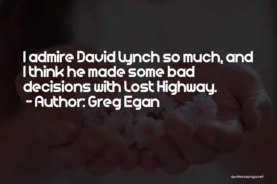 Greg Egan Quotes: I Admire David Lynch So Much, And I Think He Made Some Bad Decisions With Lost Highway.