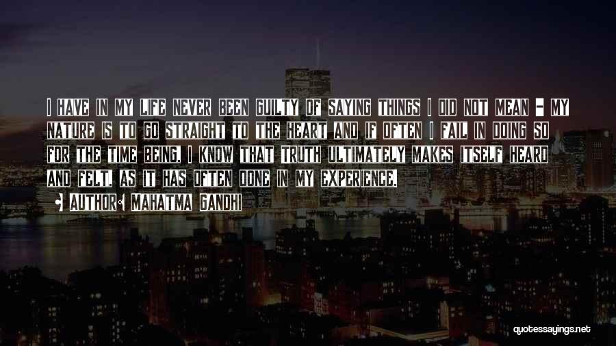 Mahatma Gandhi Quotes: I Have In My Life Never Been Guilty Of Saying Things I Did Not Mean - My Nature Is To