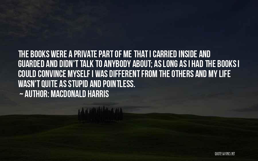 MacDonald Harris Quotes: The Books Were A Private Part Of Me That I Carried Inside And Guarded And Didn't Talk To Anybody About;