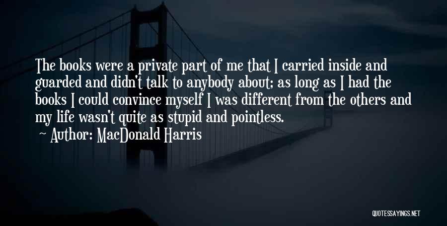 MacDonald Harris Quotes: The Books Were A Private Part Of Me That I Carried Inside And Guarded And Didn't Talk To Anybody About;