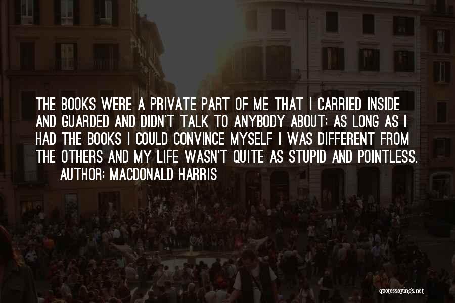 MacDonald Harris Quotes: The Books Were A Private Part Of Me That I Carried Inside And Guarded And Didn't Talk To Anybody About;