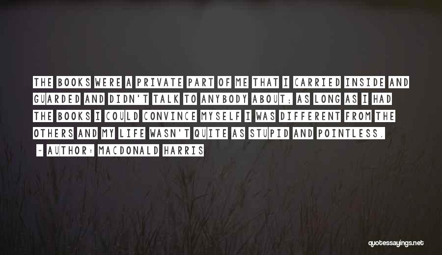 MacDonald Harris Quotes: The Books Were A Private Part Of Me That I Carried Inside And Guarded And Didn't Talk To Anybody About;