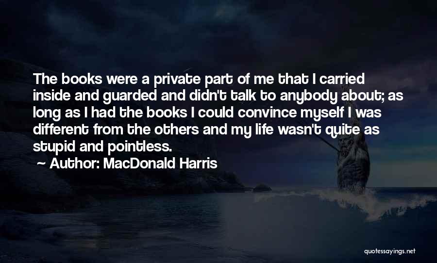 MacDonald Harris Quotes: The Books Were A Private Part Of Me That I Carried Inside And Guarded And Didn't Talk To Anybody About;