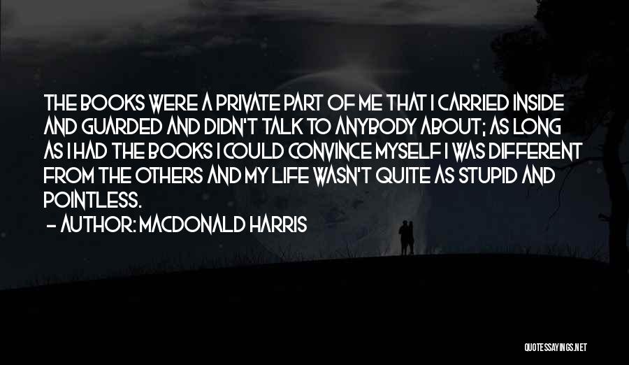 MacDonald Harris Quotes: The Books Were A Private Part Of Me That I Carried Inside And Guarded And Didn't Talk To Anybody About;