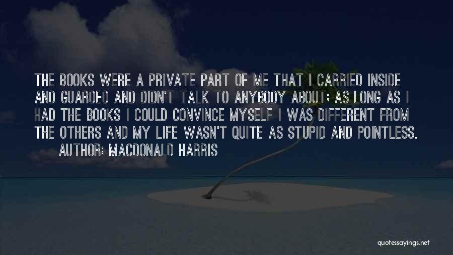 MacDonald Harris Quotes: The Books Were A Private Part Of Me That I Carried Inside And Guarded And Didn't Talk To Anybody About;