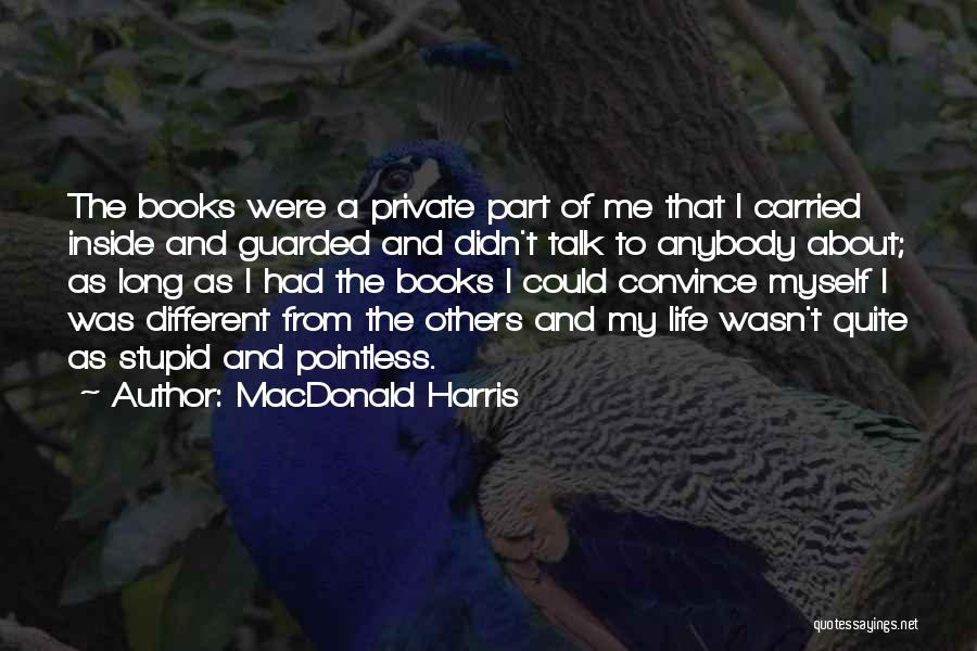 MacDonald Harris Quotes: The Books Were A Private Part Of Me That I Carried Inside And Guarded And Didn't Talk To Anybody About;