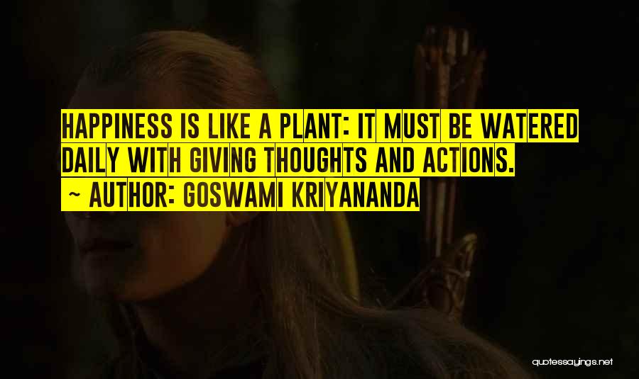 Goswami Kriyananda Quotes: Happiness Is Like A Plant: It Must Be Watered Daily With Giving Thoughts And Actions.