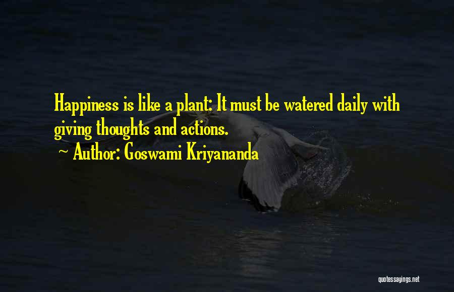 Goswami Kriyananda Quotes: Happiness Is Like A Plant: It Must Be Watered Daily With Giving Thoughts And Actions.