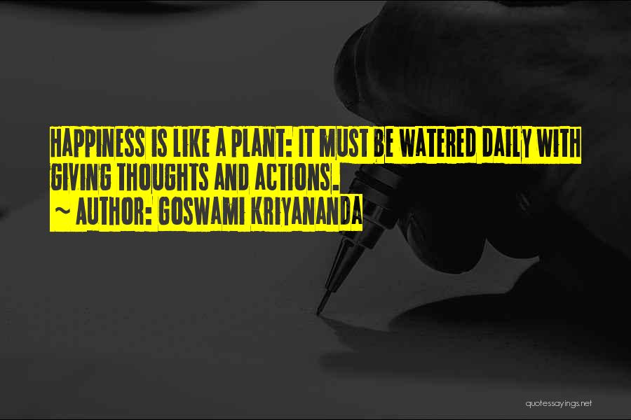 Goswami Kriyananda Quotes: Happiness Is Like A Plant: It Must Be Watered Daily With Giving Thoughts And Actions.