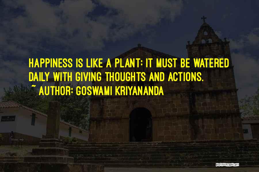 Goswami Kriyananda Quotes: Happiness Is Like A Plant: It Must Be Watered Daily With Giving Thoughts And Actions.
