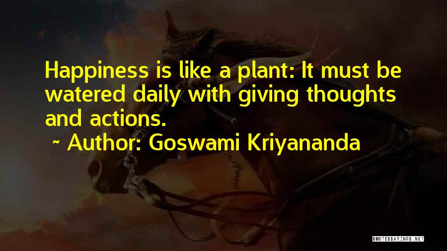 Goswami Kriyananda Quotes: Happiness Is Like A Plant: It Must Be Watered Daily With Giving Thoughts And Actions.