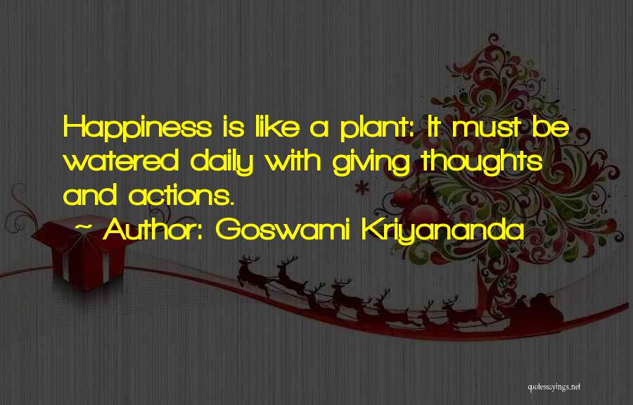 Goswami Kriyananda Quotes: Happiness Is Like A Plant: It Must Be Watered Daily With Giving Thoughts And Actions.